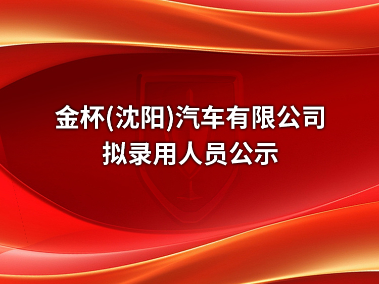 金杯（沈阳）汽车有限公司 拟录用人员公示 